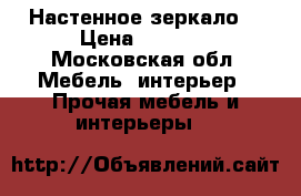 Настенное зеркало  › Цена ­ 6 000 - Московская обл. Мебель, интерьер » Прочая мебель и интерьеры   